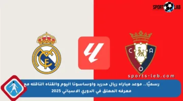 رسميًا.. موعد مباراة ريال مدريد وأوساسونا اليوم والقناة الناقلة مع معرفة المعلق في الدوري الإسباني 2025